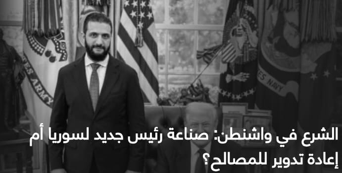 الشرع في واشنطن: صناعة رئيس جديد لسوريا أم إعادة تدوير للمصالح؟ |